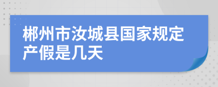 郴州市汝城縣國家規(guī)定產(chǎn)假是幾天