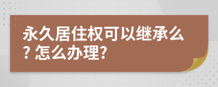 永久居住權(quán)可以繼承么? 怎么辦理?