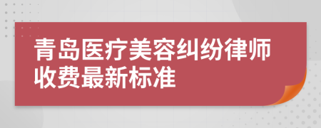 青島醫(yī)療美容糾紛律師收費(fèi)最新標(biāo)準(zhǔn)