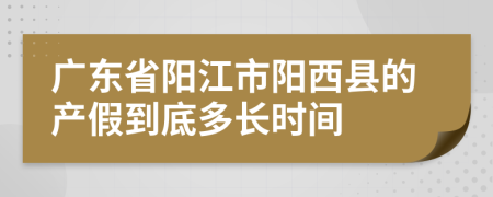 廣東省陽江市陽西縣的產(chǎn)假到底多長時間