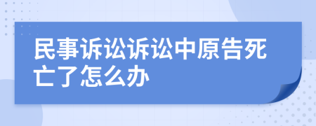 民事訴訟訴訟中原告死亡了怎么辦