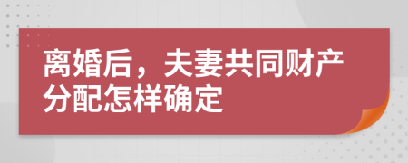 離婚后，夫妻共同財產(chǎn)分配怎樣確定