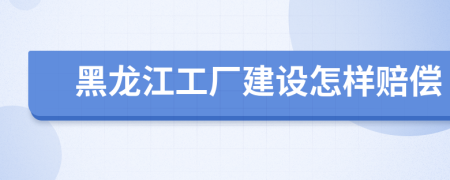 黑龍江工廠建設(shè)怎樣賠償