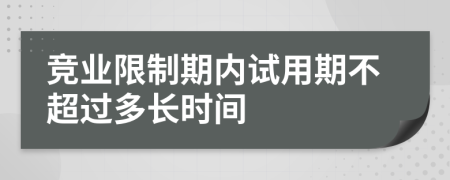 競(jìng)業(yè)限制期內(nèi)試用期不超過(guò)多長(zhǎng)時(shí)間