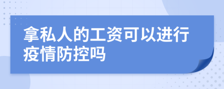 拿私人的工資可以進(jìn)行疫情防控嗎