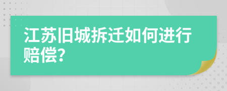 江蘇舊城拆遷如何進(jìn)行賠償?