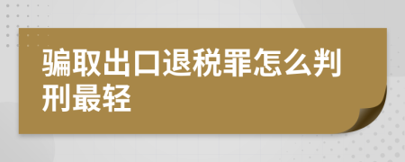 騙取出口退稅罪怎么判刑最輕