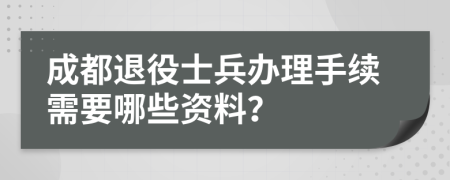 成都退役士兵辦理手續(xù)需要哪些資料？