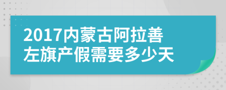 2017內(nèi)蒙古阿拉善左旗產(chǎn)假需要多少天
