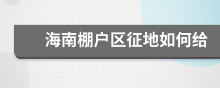 海南棚戶區(qū)征地如何給