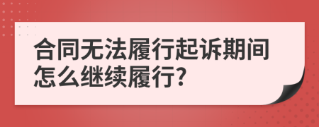 合同無(wú)法履行起訴期間怎么繼續(xù)履行?