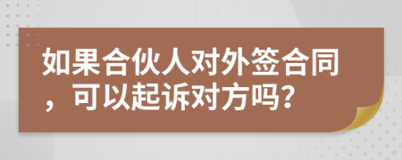 如果合伙人對外簽合同，可以起訴對方嗎？
