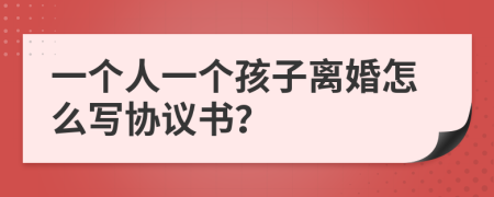 一個人一個孩子離婚怎么寫協(xié)議書？