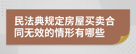 民法典規(guī)定房屋買(mǎi)賣(mài)合同無(wú)效的情形有哪些