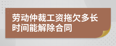 勞動仲裁工資拖欠多長時間能解除合同