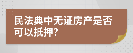 民法典中無證房產(chǎn)是否可以抵押?
