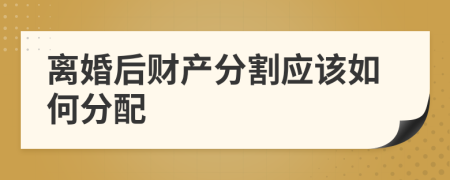 離婚后財(cái)產(chǎn)分割應(yīng)該如何分配