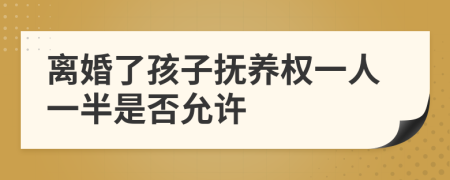 離婚了孩子撫養(yǎng)權(quán)一人一半是否允許
