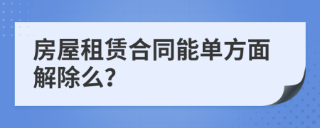 房屋租賃合同能單方面解除么？