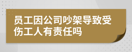 員工因公司吵架導(dǎo)致受傷工人有責任嗎