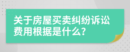 關(guān)于房屋買賣糾紛訴訟費(fèi)用根據(jù)是什么？