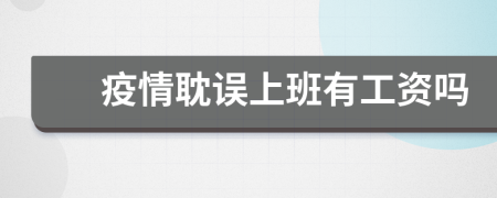 疫情耽誤上班有工資嗎