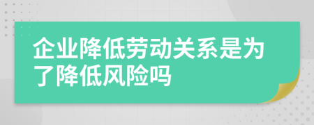 企業(yè)降低勞動關(guān)系是為了降低風(fēng)險嗎