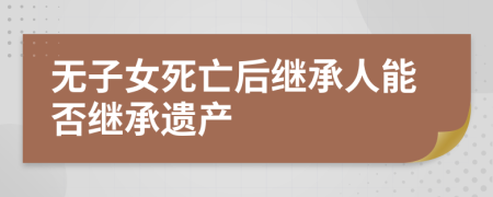 無子女死亡后繼承人能否繼承遺產(chǎn)