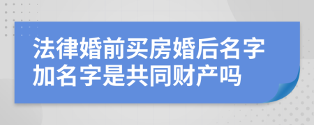 法律婚前買房婚后名字加名字是共同財產嗎