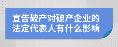宣告破產(chǎn)對破產(chǎn)企業(yè)的法定代表人有什么影響