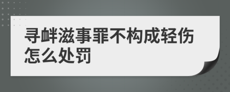 尋釁滋事罪不構(gòu)成輕傷怎么處罰