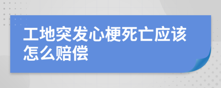 工地突發(fā)心梗死亡應(yīng)該怎么賠償