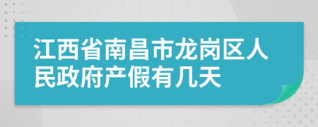 江西省南昌市龍崗區(qū)人民政府產(chǎn)假有幾天