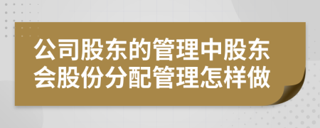 公司股東的管理中股東會股份分配管理怎樣做
