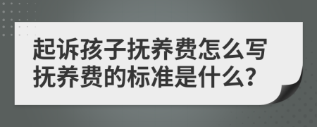 起訴孩子撫養(yǎng)費(fèi)怎么寫撫養(yǎng)費(fèi)的標(biāo)準(zhǔn)是什么？