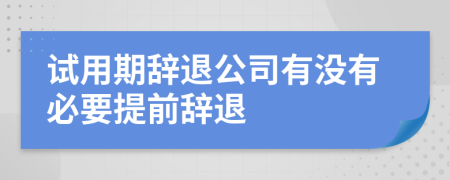 試用期辭退公司有沒有必要提前辭退