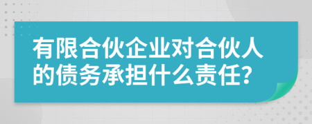 有限合伙企業(yè)對合伙人的債務(wù)承擔(dān)什么責(zé)任？