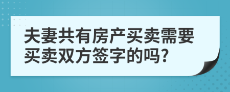 夫妻共有房產(chǎn)買賣需要買賣雙方簽字的嗎?
