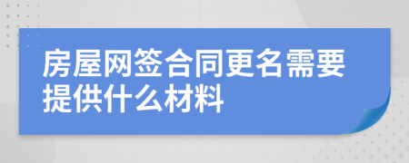房屋網(wǎng)簽合同更名需要提供什么材料