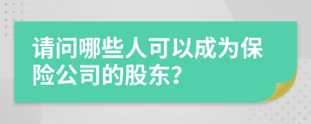 請(qǐng)問哪些人可以成為保險(xiǎn)公司的股東？