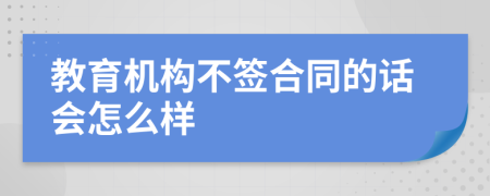 教育機(jī)構(gòu)不簽合同的話會怎么樣