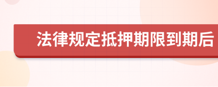 法律規(guī)定抵押期限到期后