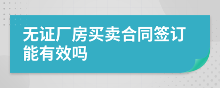 無證廠房買賣合同簽訂能有效嗎