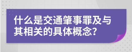 什么是交通肇事罪及與其相關(guān)的具體概念？