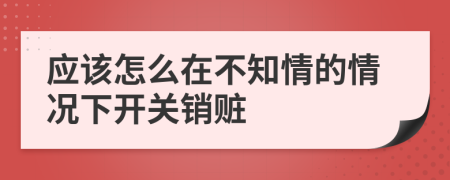 應(yīng)該怎么在不知情的情況下開(kāi)關(guān)銷(xiāo)贓