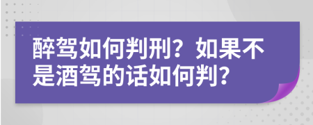 醉駕如何判刑？如果不是酒駕的話如何判？
