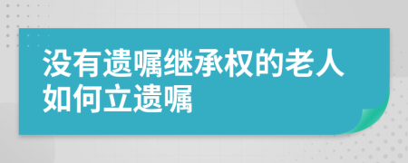 沒有遺囑繼承權(quán)的老人如何立遺囑