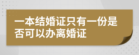 一本結(jié)婚證只有一份是否可以辦離婚證