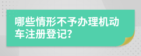 哪些情形不予辦理機(jī)動車注冊登記？