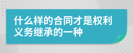 什么樣的合同才是權(quán)利義務(wù)繼承的一種